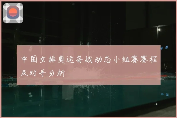 中国女排奥运备战动态小组赛赛程及对手分析