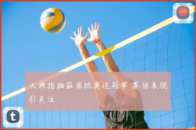 大拇指抽筋困扰奥运冠军 赛场表现引关注