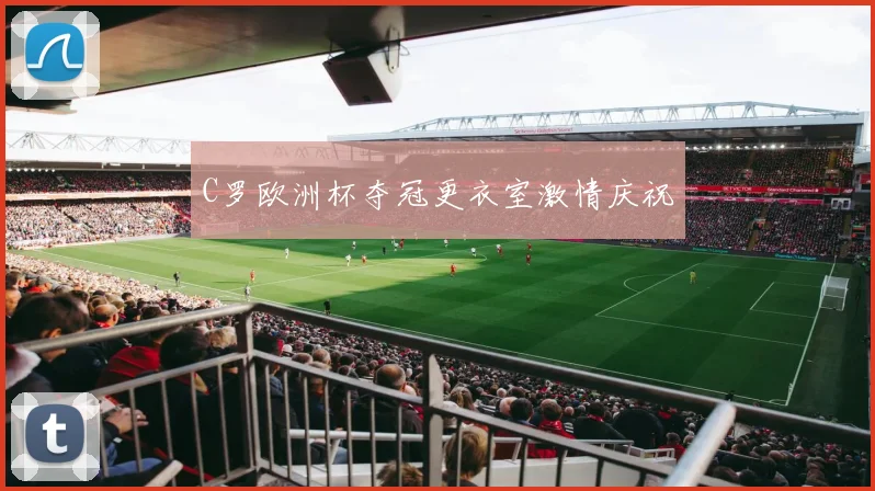 C罗欧洲杯夺冠更衣室激情庆祝
