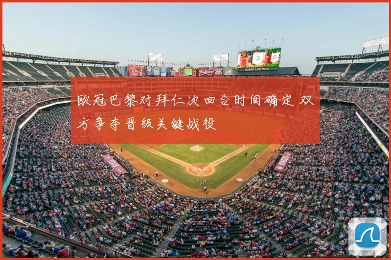 欧冠巴黎对拜仁次回合时间确定 双方争夺晋级关键战役