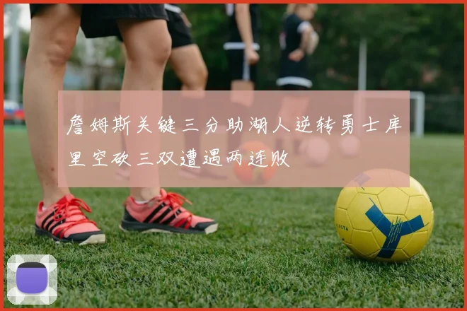 詹姆斯关键三分助湖人逆转勇士库里空砍三双遭遇两连败