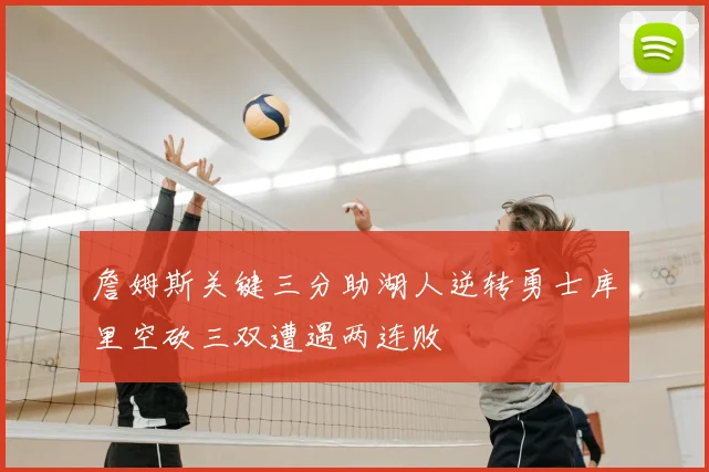 詹姆斯关键三分助湖人逆转勇士库里空砍三双遭遇两连败