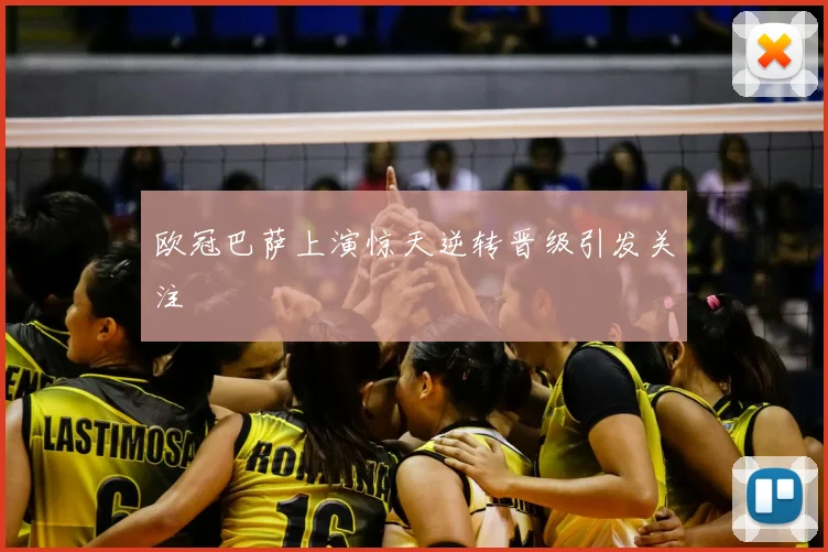 欧冠巴萨上演惊天逆转晋级引发关注