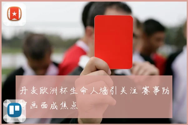 丹麦欧洲杯生命人墙引关注 赛事防守画面成焦点