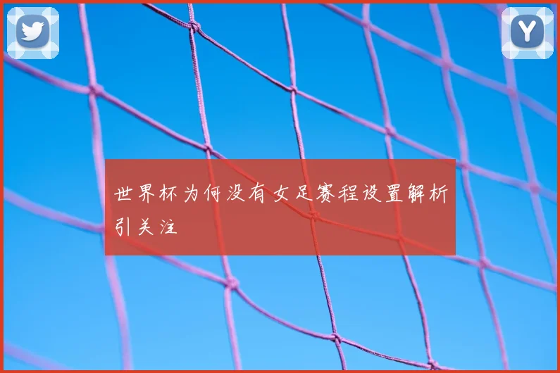 世界杯为何没有女足赛程设置解析引关注