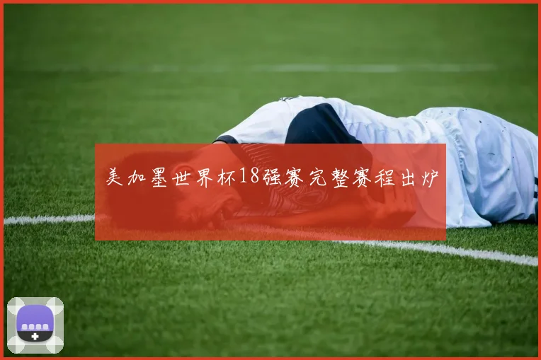 美加墨世界杯18强赛完整赛程出炉