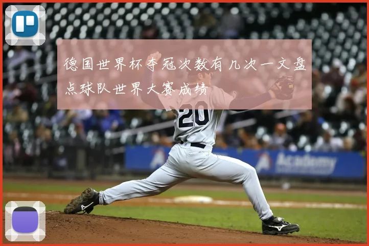 德国世界杯夺冠次数有几次一文盘点球队世界大赛成绩