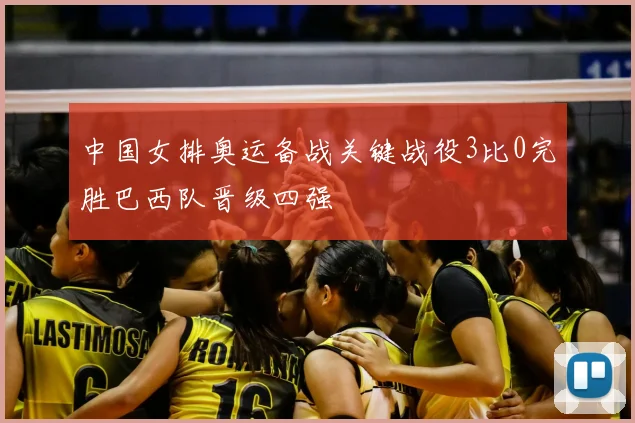 中国女排奥运备战关键战役3比0完胜巴西队晋级四强