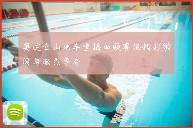 奥运会山地车重播回顾赛场精彩瞬间与激烈争夺