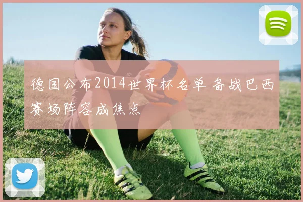 德国公布2014世界杯名单 备战巴西赛场阵容成焦点