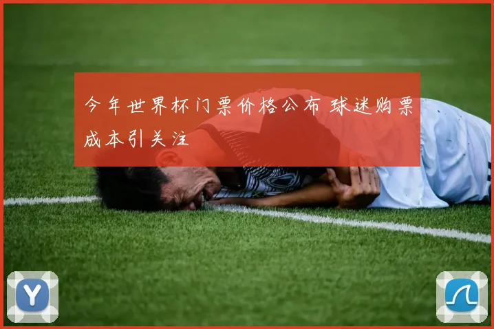 今年世界杯门票价格公布 球迷购票成本引关注