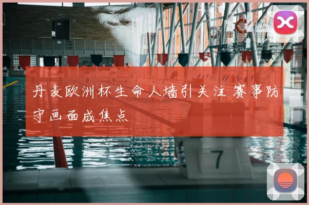 丹麦欧洲杯生命人墙引关注 赛事防守画面成焦点