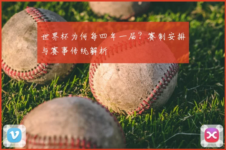 世界杯为何每四年一届?赛制安排与赛事传统解析