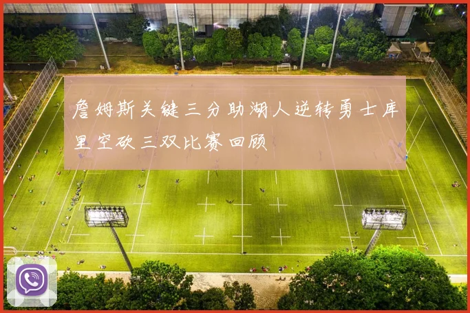 詹姆斯关键三分助湖人逆转勇士库里空砍三双比赛回顾
