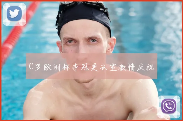 C罗欧洲杯夺冠更衣室激情庆祝