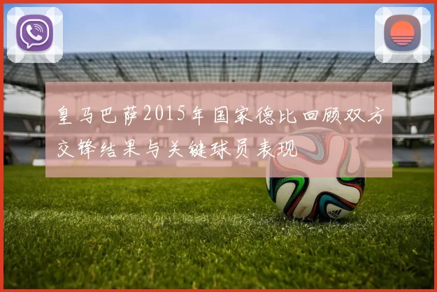 皇马巴萨2015年国家德比回顾双方交锋结果与关键球员表现