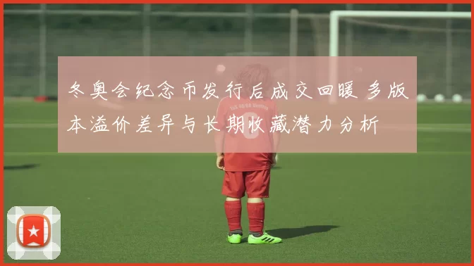 冬奥会纪念币发行后成交回暖 多版本溢价差异与长期收藏潜力分析