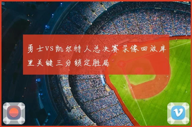 勇士vs凯尔特人总决赛录像回放库里关键三分锁定胜局