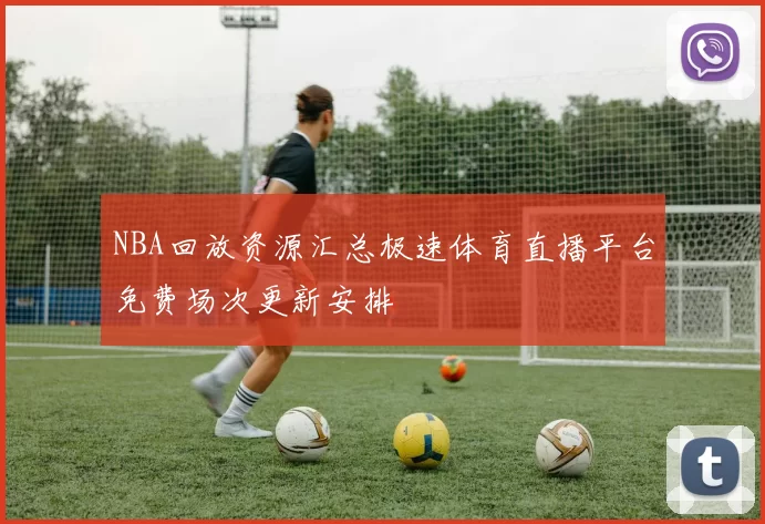 NBA回放资源汇总极速体育直播平台免费场次更新安排