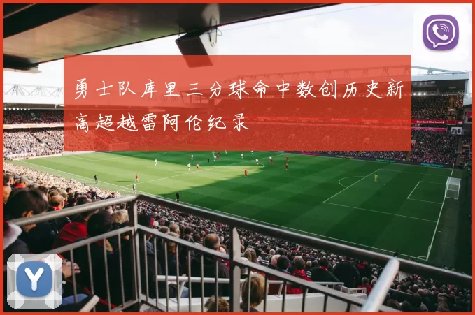 勇士队库里三分球命中数创历史新高超越雷阿伦纪录