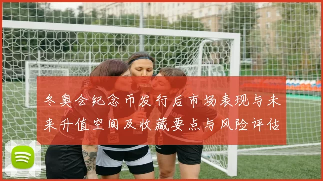 冬奥会纪念币发行后市场表现与未来升值空间及收藏要点与风险评估