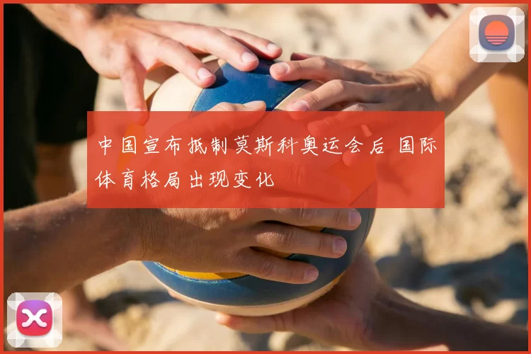 中国宣布抵制莫斯科奥运会后 国际体育格局出现变化