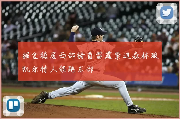 掘金稳居西部榜首雷霆紧追森林狼凯尔特人领跑东部