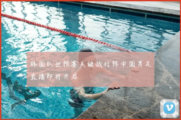 韩国队世预赛关键战对阵中国男足直播即将开启