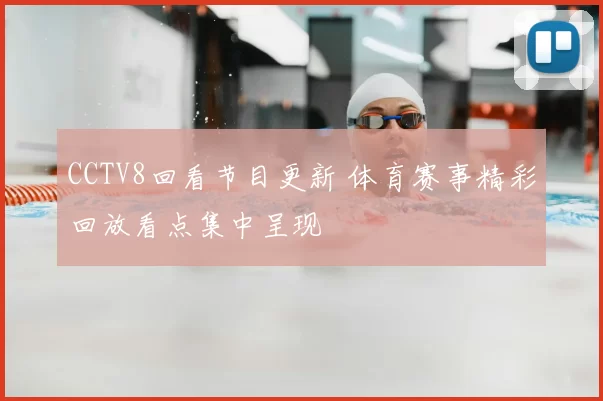 CCTV8回看节目更新 体育赛事精彩回放看点集中呈现