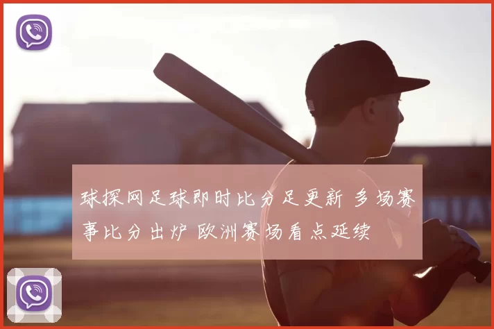 球探网足球即时比分足更新 多场赛事比分出炉 欧洲赛场看点延续
