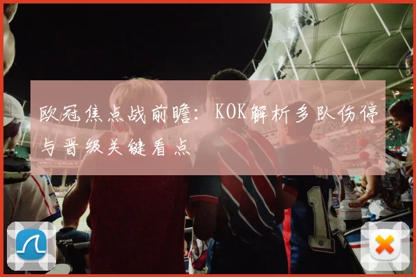 欧冠焦点战前瞻：KOK解析多队伤停与晋级关键看点