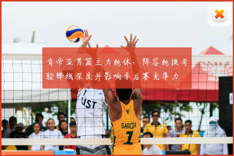 肯帝亚男篮主力轮休，阵容轮换考验锋线深度并影响季后赛竞争力