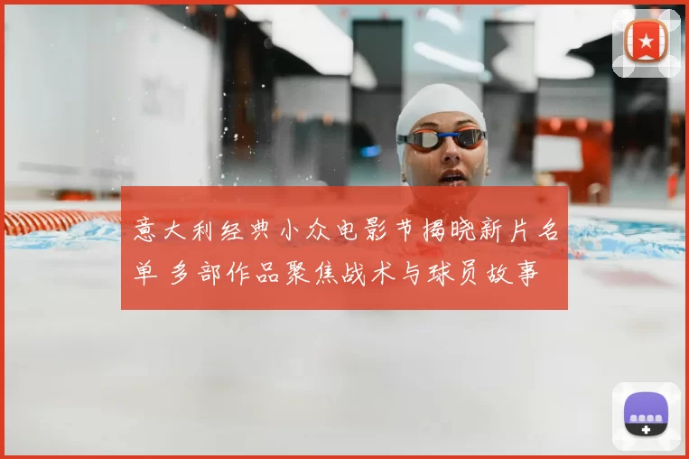 意大利经典小众电影节揭晓新片名单 多部作品聚焦战术与球员故事
