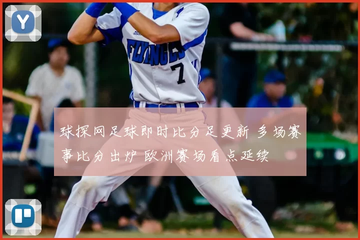 球探网足球即时比分足更新 多场赛事比分出炉 欧洲赛场看点延续
