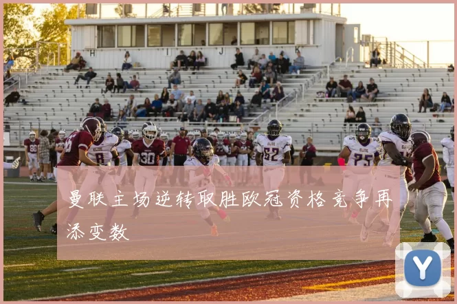 曼联主场逆转取胜欧冠资格竞争再添变数