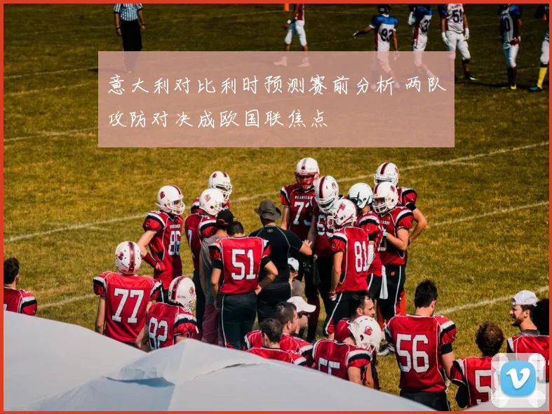 意大利对比利时预测赛前分析 两队攻防对决成欧国联焦点