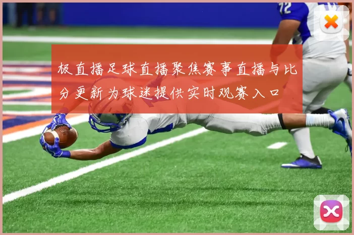 极直播足球直播聚焦赛事直播与比分更新为球迷提供实时观赛入口