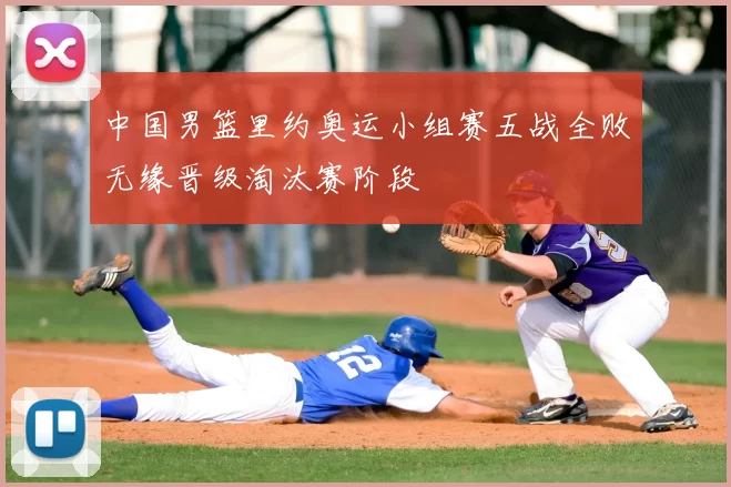 中国男篮里约奥运小组赛五战全败无缘晋级淘汰赛阶段