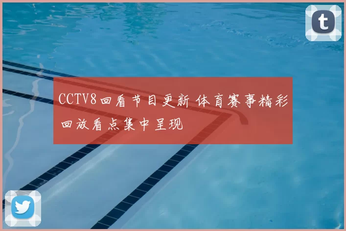 CCTV8回看节目更新 体育赛事精彩回放看点集中呈现