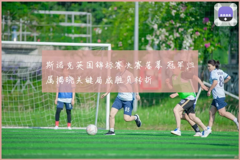 斯诺克英国锦标赛决赛落幕 冠军归属揭晓关键局成胜负转折