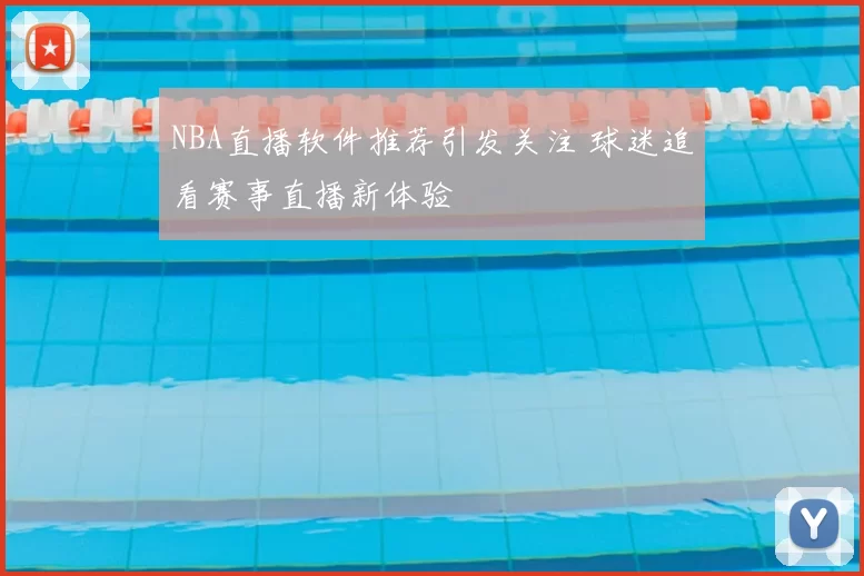 NBA直播软件推荐引发关注 球迷追看赛事直播新体验