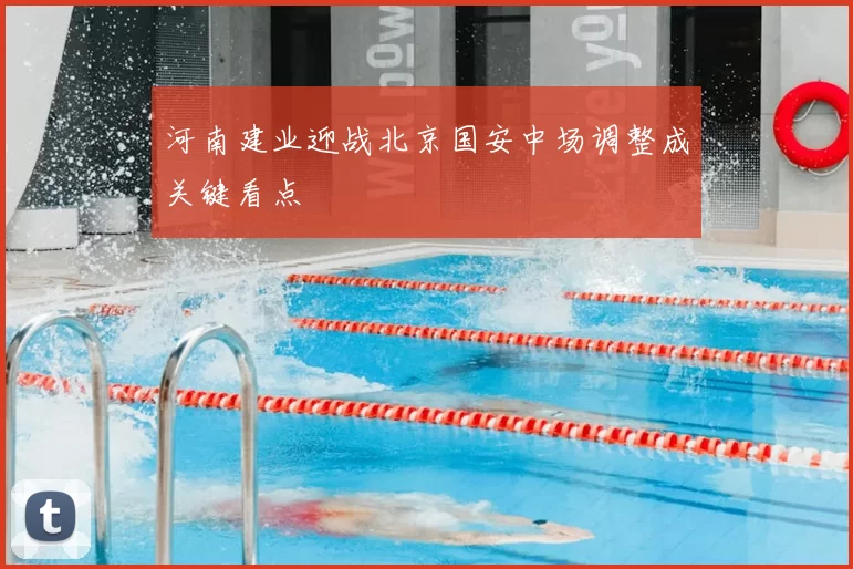 河南建业迎战北京国安中场调整成关键看点