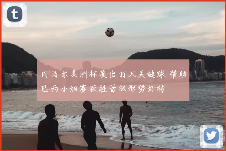 内马尔美洲杯复出打入关键球 帮助巴西小组赛获胜晋级形势好转