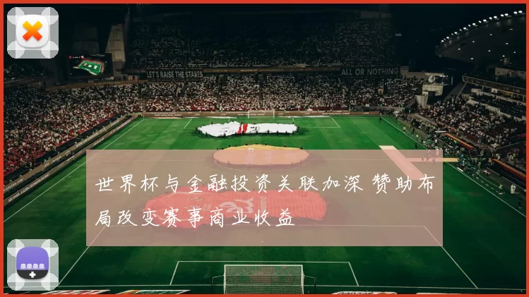 世界杯与金融投资关联加深 赞助布局改变赛事商业收益