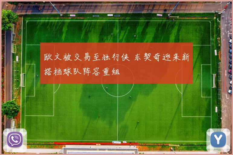 欧文被交易至独行侠 东契奇迎来新搭档球队阵容重组