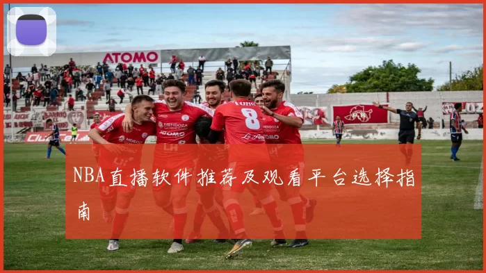 NBA直播软件推荐及观看平台选择指南