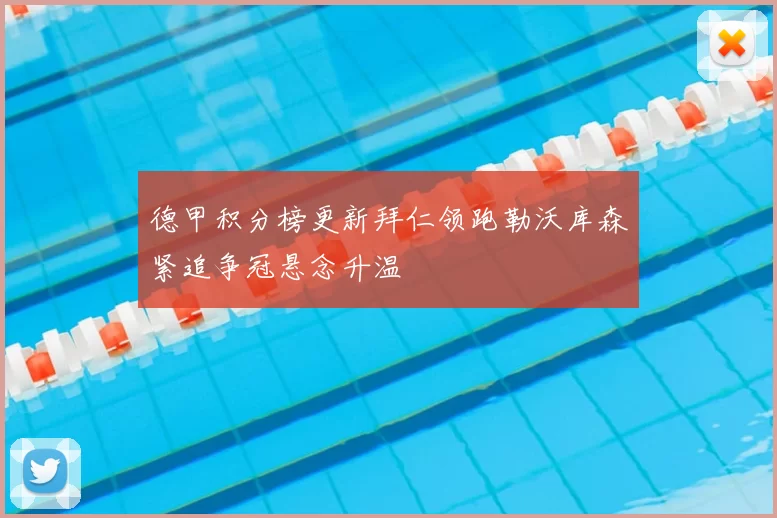 德甲积分榜更新拜仁领跑勒沃库森紧追争冠悬念升温