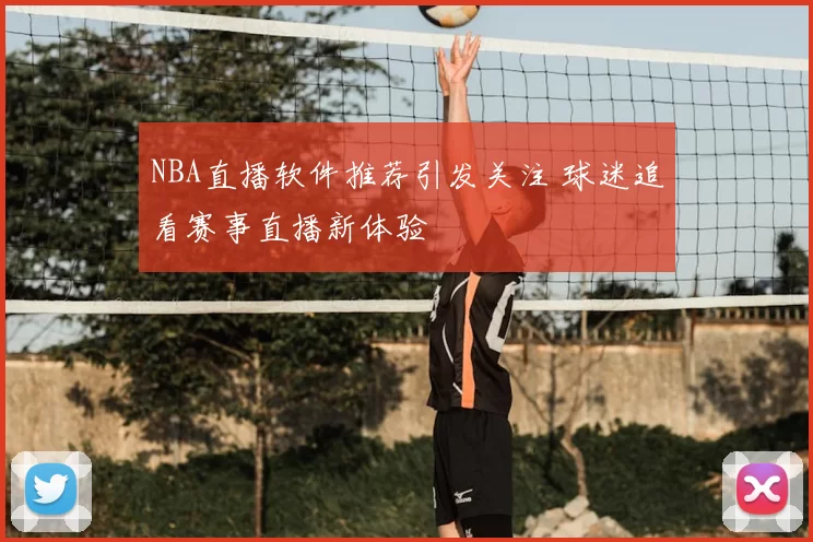 NBA直播软件推荐引发关注 球迷追看赛事直播新体验