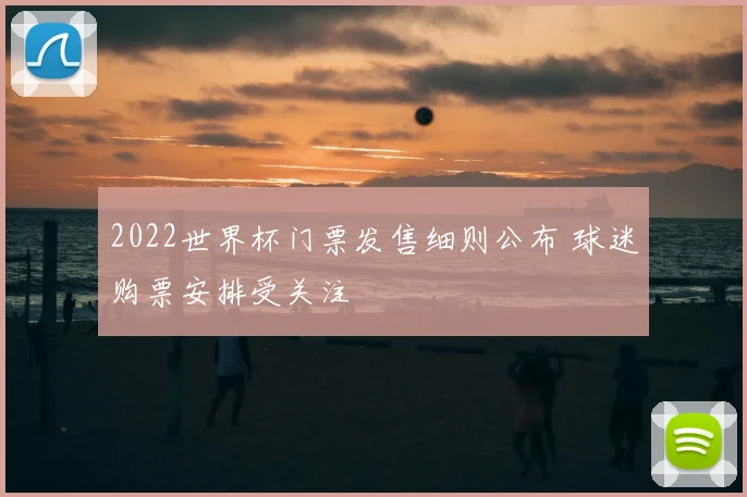 2022世界杯门票发售细则公布 球迷购票安排受关注