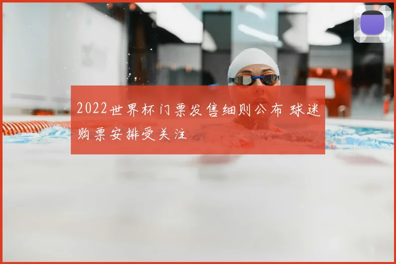 2022世界杯门票发售细则公布 球迷购票安排受关注